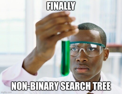 Black scientist holding a green liquid in a test tube. Caption in all caps: "Finally" "Non-binary search tree"